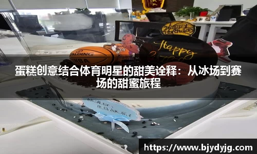 蛋糕创意结合体育明星的甜美诠释：从冰场到赛场的甜蜜旅程