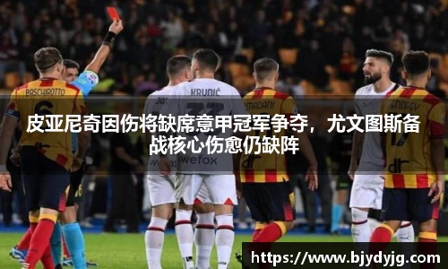 皮亚尼奇因伤将缺席意甲冠军争夺，尤文图斯备战核心伤愈仍缺阵