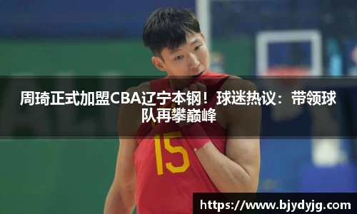 周琦正式加盟CBA辽宁本钢！球迷热议：带领球队再攀巅峰